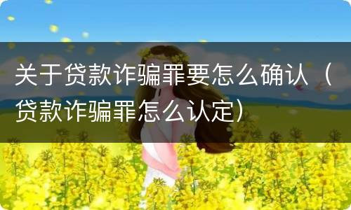 关于贷款诈骗罪要怎么确认（贷款诈骗罪怎么认定）