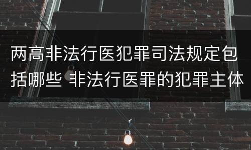 两高非法行医犯罪司法规定包括哪些 非法行医罪的犯罪主体