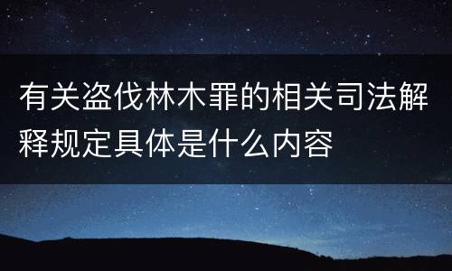 有关盗伐林木罪的相关司法解释规定具体是什么内容