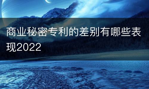 商业秘密专利的差别有哪些表现2022