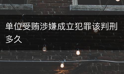 单位受贿涉嫌成立犯罪该判刑多久