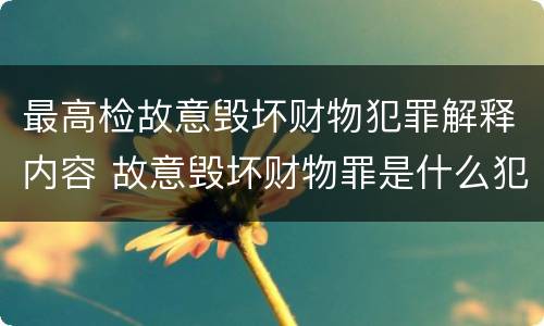 最高检故意毁坏财物犯罪解释内容 故意毁坏财物罪是什么犯罪类型