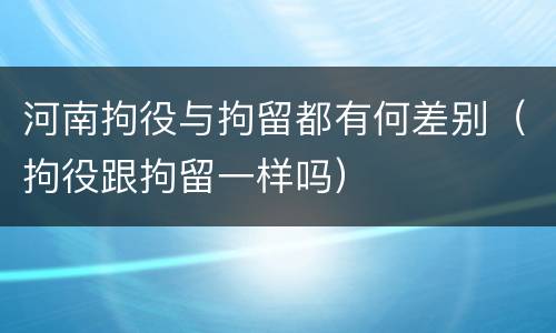 河南拘役与拘留都有何差别（拘役跟拘留一样吗）