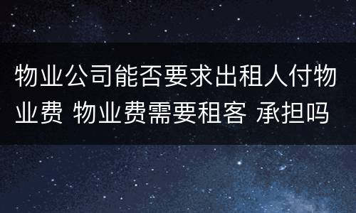 物业公司能否要求出租人付物业费 物业费需要租客 承担吗