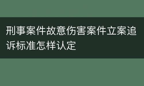 刑事案件故意伤害案件立案追诉标准怎样认定