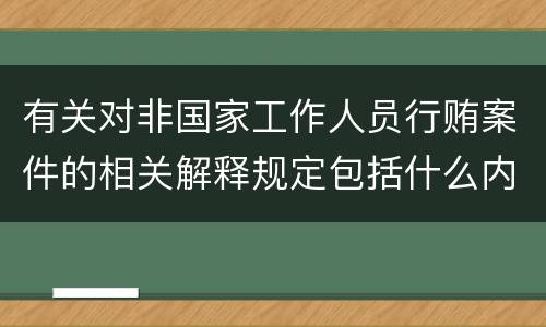 有关对非国家工作人员行贿案件的相关解释规定包括什么内容