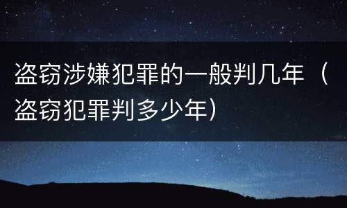 盗窃涉嫌犯罪的一般判几年（盗窃犯罪判多少年）