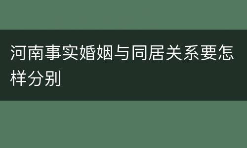 河南事实婚姻与同居关系要怎样分别