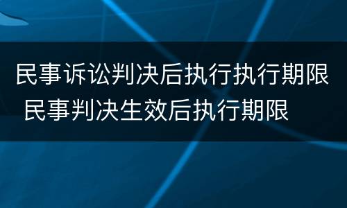 民事诉讼判决后执行执行期限 民事判决生效后执行期限