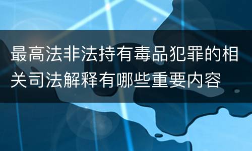 最高法非法持有毒品犯罪的相关司法解释有哪些重要内容