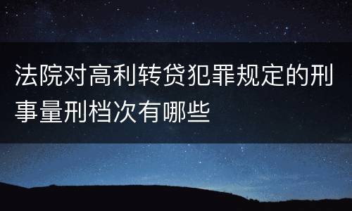 法院对高利转贷犯罪规定的刑事量刑档次有哪些