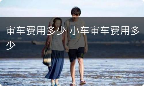 审车费用多少 小车审车费用多少