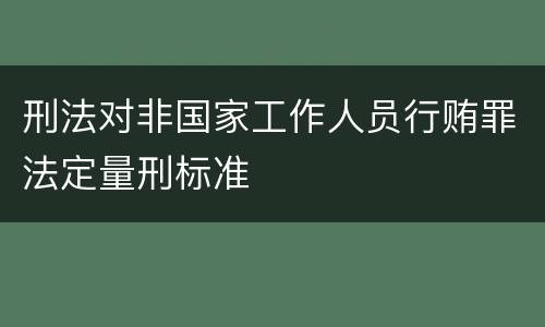 刑法对非国家工作人员行贿罪法定量刑标准