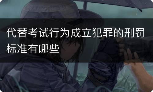 代替考试行为成立犯罪的刑罚标准有哪些