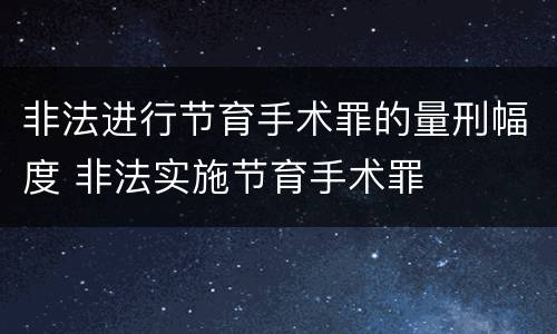 非法进行节育手术罪的量刑幅度 非法实施节育手术罪