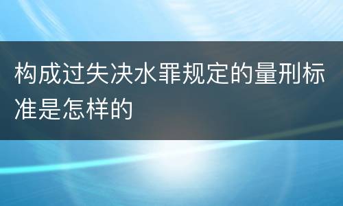 构成过失决水罪规定的量刑标准是怎样的