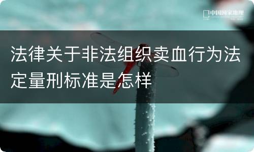 法律关于非法组织卖血行为法定量刑标准是怎样