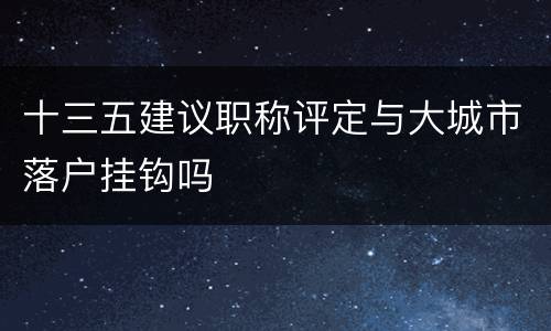 十三五建议职称评定与大城市落户挂钩吗
