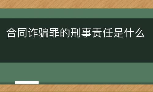 合同诈骗罪的刑事责任是什么