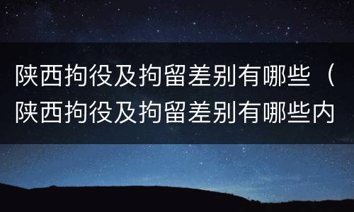 陕西拘役及拘留差别有哪些（陕西拘役及拘留差别有哪些内容）