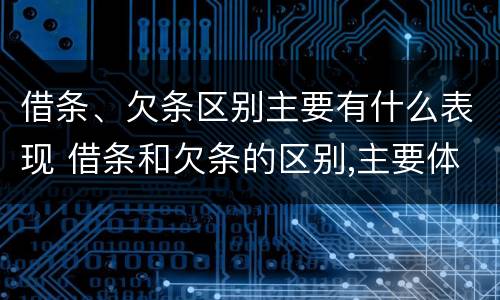 借条、欠条区别主要有什么表现 借条和欠条的区别,主要体现在哪些方面?
