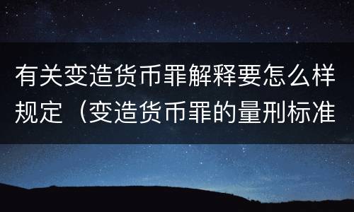有关变造货币罪解释要怎么样规定（变造货币罪的量刑标准）