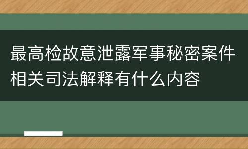 最高检故意泄露军事秘密案件相关司法解释有什么内容