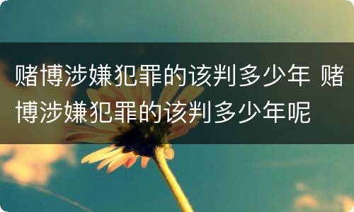 赌博涉嫌犯罪的该判多少年 赌博涉嫌犯罪的该判多少年呢
