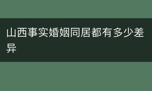 山西事实婚姻同居都有多少差异