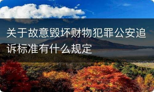 关于故意毁坏财物犯罪公安追诉标准有什么规定