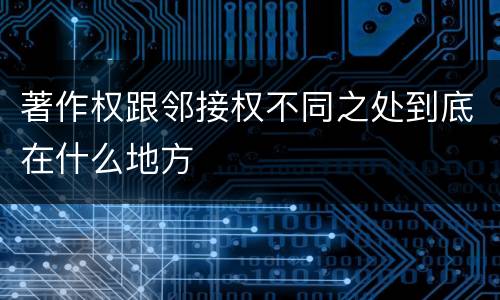 著作权跟邻接权不同之处到底在什么地方