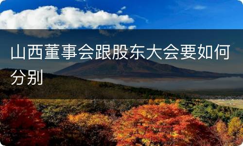 山西董事会跟股东大会要如何分别