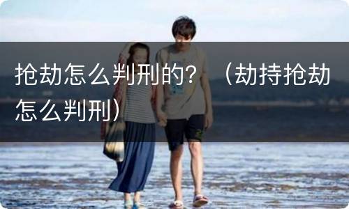 抢劫怎么判刑的？（劫持抢劫怎么判刑）