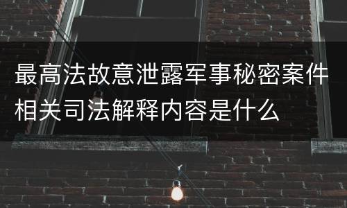 最高法故意泄露军事秘密案件相关司法解释内容是什么