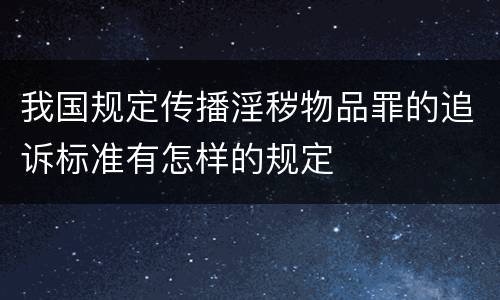 我国规定传播淫秽物品罪的追诉标准有怎样的规定