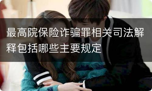 最高院保险诈骗罪相关司法解释包括哪些主要规定