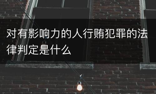 对有影响力的人行贿犯罪的法律判定是什么