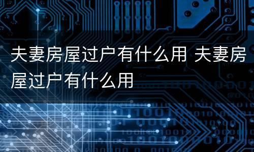 夫妻房屋过户有什么用 夫妻房屋过户有什么用
