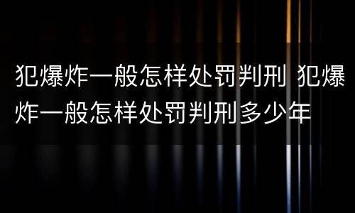 犯爆炸一般怎样处罚判刑 犯爆炸一般怎样处罚判刑多少年