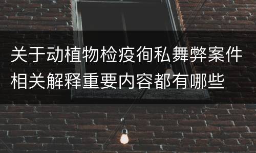 关于动植物检疫徇私舞弊案件相关解释重要内容都有哪些