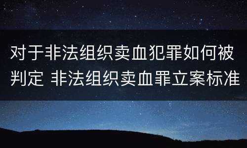 对于非法组织卖血犯罪如何被判定 非法组织卖血罪立案标准