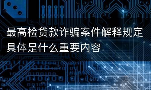 最高检贷款诈骗案件解释规定具体是什么重要内容