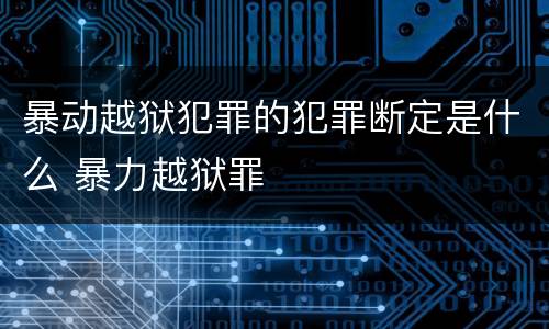 暴动越狱犯罪的犯罪断定是什么 暴力越狱罪