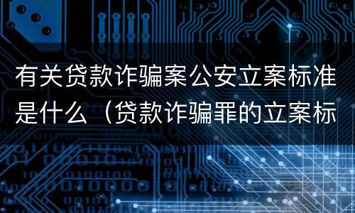 有关贷款诈骗案公安立案标准是什么（贷款诈骗罪的立案标准）