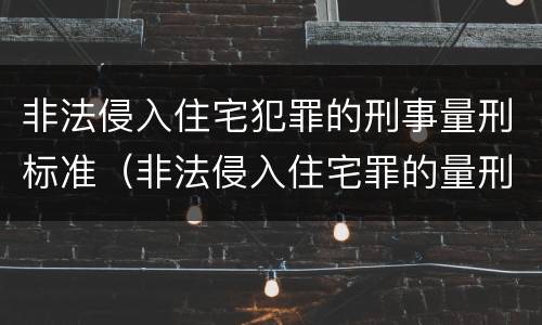 非法侵入住宅犯罪的刑事量刑标准（非法侵入住宅罪的量刑幅度）