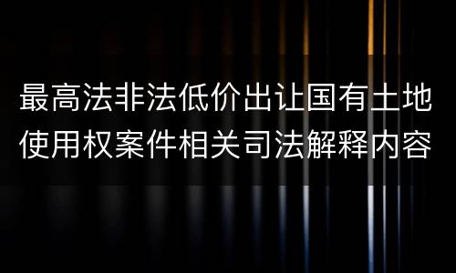 最高法非法低价出让国有土地使用权案件相关司法解释内容都有哪些