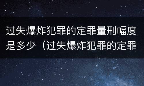 过失爆炸犯罪的定罪量刑幅度是多少（过失爆炸犯罪的定罪量刑幅度是多少年）