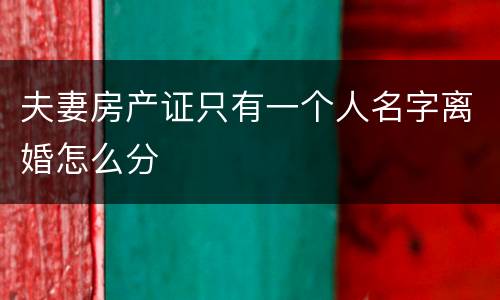 夫妻房产证只有一个人名字离婚怎么分