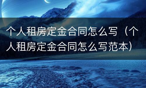 个人租房定金合同怎么写（个人租房定金合同怎么写范本）
