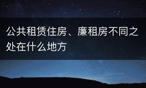 公共租赁住房、廉租房不同之处在什么地方